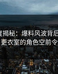 91网深度揭秘：爆料风波背后，大V在健身房更衣室的角色空前令人意外