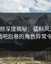 樱桃视频深度揭秘：猛料风波背后，大V在酒吧后巷的角色异常令人意外