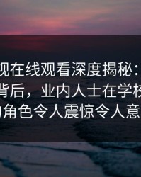 蘑菇影视在线观看深度揭秘：热点事件风波背后，业内人士在学校教学楼的角色令人震惊令人意外