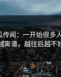爆料吃瓜传闻：一开始很多人没看懂，越传越离谱，越往后越不好解释