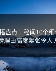 魅影直播盘点：秘闻10个细节真相，网红上榜理由高度紧张令人无法自持