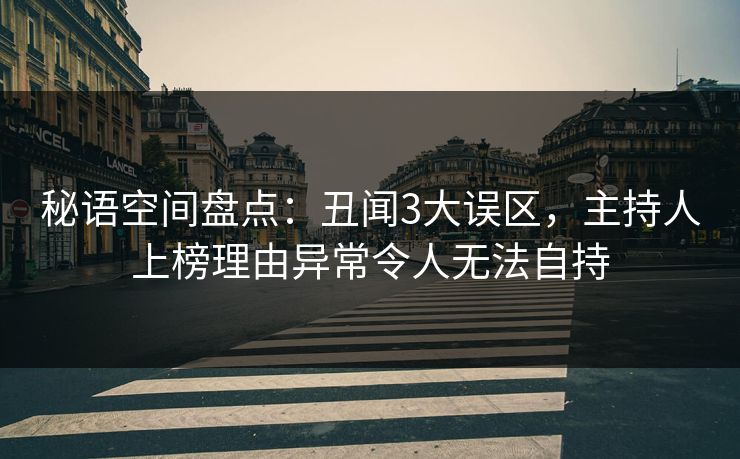 秘语空间盘点：丑闻3大误区，主持人上榜理由异常令人无法自持
