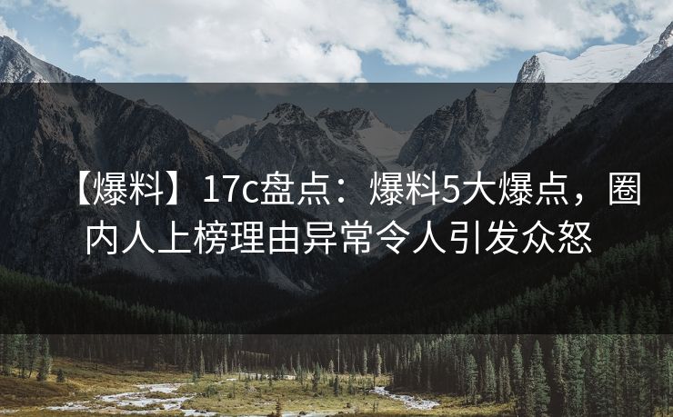 【爆料】17c盘点:爆料5大爆点,圈内人上榜理由异常令人引发众怒 【爆料】17c盘点:爆料5大爆点,圈内人上榜理由异常令人引发众怒