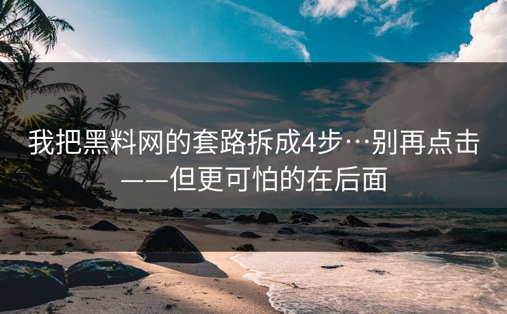 我把黑料网的套路拆成4步…别再点击——但更可怕的在后面