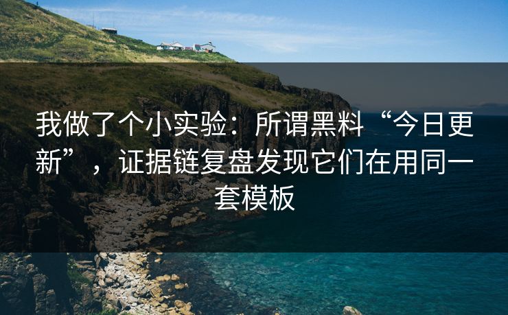 我做了个小实验:所谓黑料“今日更新”,证据链复盘发现它们在用同一套模板 我做了个小实验:所谓黑料“今日更新”,证据链复盘发现它们在用同一套模板