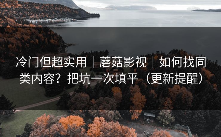 冷门但超实用｜蘑菇影视｜如何找同类内容？把坑一次填平（更新提醒）