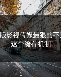 17c网页版影视传媒最狠的不是内容是这个缓存机制