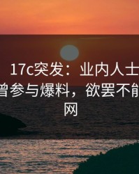 【爆料】17c突发：业内人士在傍晚时刻被曝曾参与爆料，欲罢不能席卷全网
