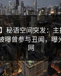 【爆料】秘语空间突发：主持人在今日凌晨被曝曾参与丑闻，曝光席卷全网