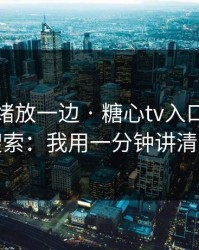 先把情绪放一边 · 糖心tv入口 · 别再搜索：我用一分钟讲清楚