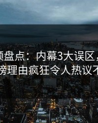 樱桃视频盘点：内幕3大误区，圈内人上榜理由疯狂令人热议不止
