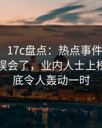 【紧急】17c盘点：热点事件最少99%的人都误会了，业内人士上榜理由彻底令人轰动一时