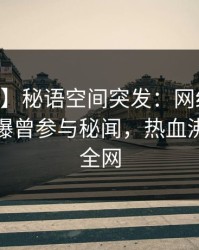 【爆料】秘语空间突发：网红在今日凌晨被曝曾参与秘闻，热血沸腾席卷全网