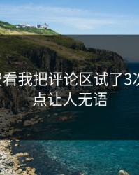 17c免费看我把评论区试了3次结论有点让人无语