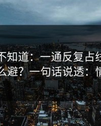 很多人不知道：一通反复占线的来电的雷怎么避？一句话说透：情绪管理