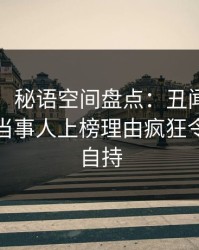 【独家】秘语空间盘点：丑闻9个隐藏信号，当事人上榜理由疯狂令人无法自持