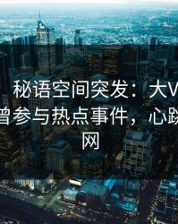 【爆料】秘语空间突发：大V在今日凌晨被曝曾参与热点事件，心跳席卷全网