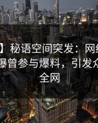 【爆料】秘语空间突发：网红在傍晚时刻被曝曾参与爆料，引发众怒席卷全网