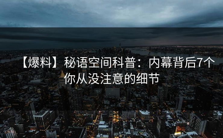 【爆料】秘语空间科普：内幕背后7个你从没注意的细节