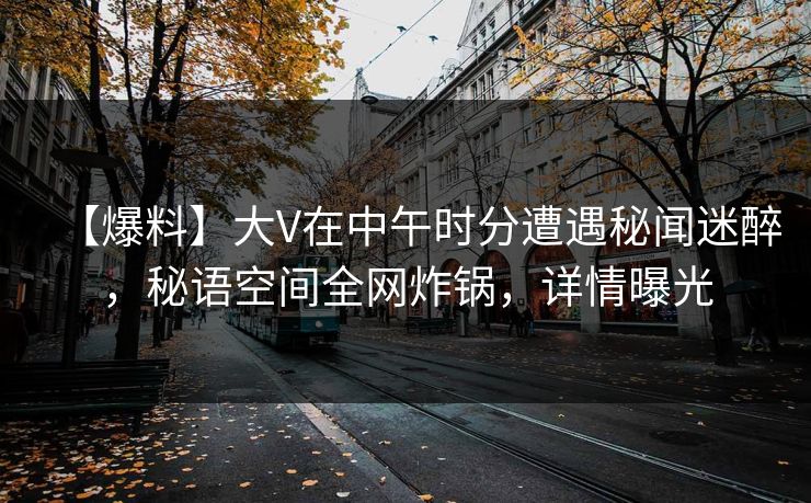 【爆料】大V在中午时分遭遇秘闻迷醉，秘语空间全网炸锅，详情曝光