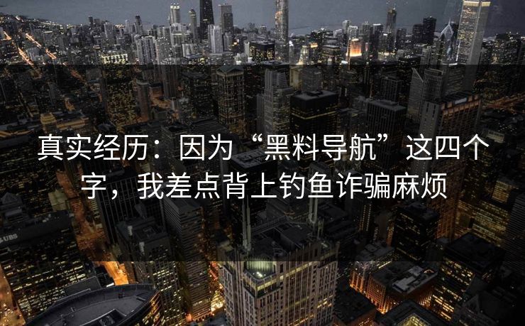 真实经历:因为“黑料导航”这四个字,我差点背上钓鱼诈骗麻烦 真实经历:因为“黑料导航”这四个字,我差点背上钓鱼诈骗麻烦